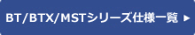 BT/BTX/MSTシリーズ仕様一覧